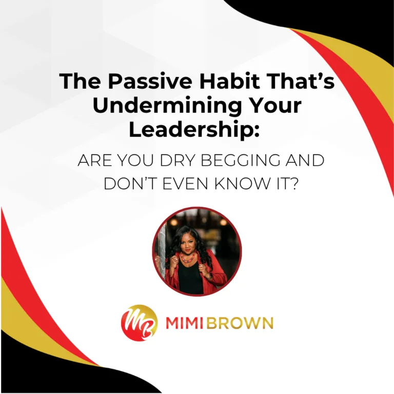 The Passive Habit That’s Undermining Your Leadership: Are You Dry Begging and Don’t Even Know It?